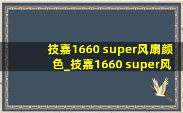 技嘉1660 super风扇颜色_技嘉1660 super风扇